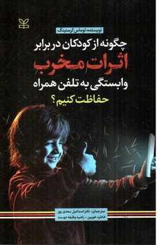 تصویر کتاب چگونه از کودکان در برابر اثرات مخرب وابستگی به تلفن همراه حفاظت کنیم